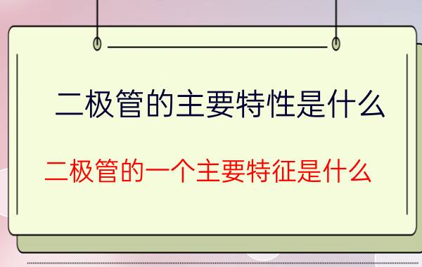 二极管的主要特性是什么 二极管的一个主要特征是什么？